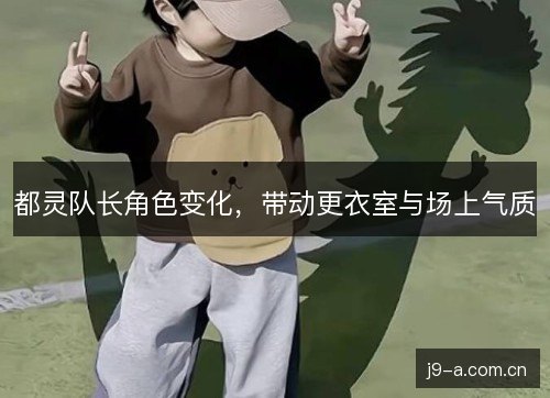 都灵队长角色变化，带动更衣室与场上气质